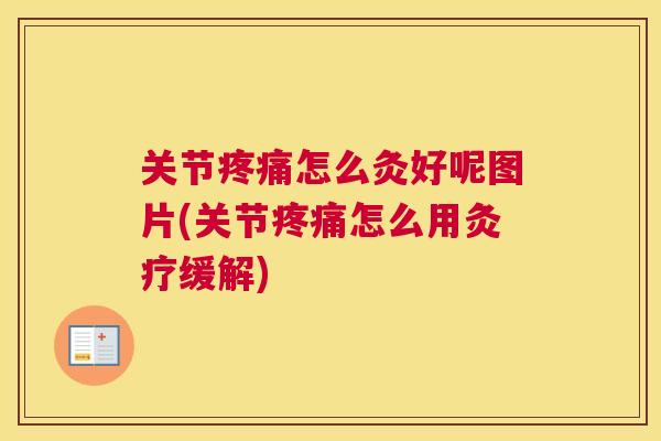 关节疼痛怎么灸好呢图片(关节疼痛怎么用灸疗缓解)