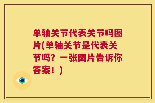 单轴关节代表关节吗图片(单轴关节是代表关节吗？一张图片告诉你答案！)
