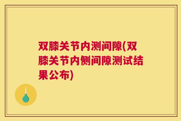 双膝关节内测间隙(双膝关节内侧间隙测试结果公布)