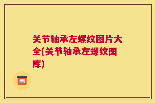 关节轴承左螺纹图片大全(关节轴承左螺纹图库)