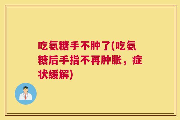 吃氨糖手不肿了(吃氨糖后手指不再肿胀，症状缓解)