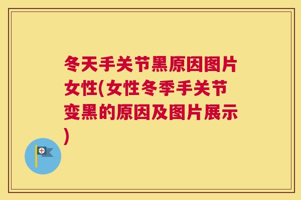 冬天手关节黑原因图片女性(女性冬季手关节变黑的原因及图片展示)