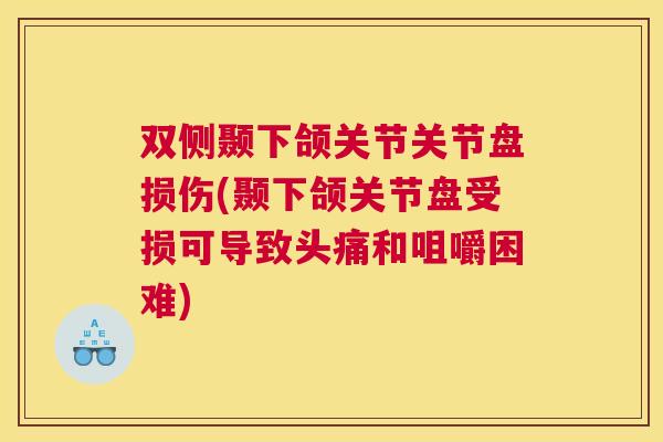 双侧颞下颌关节关节盘损伤(颞下颌关节盘受损可导致头痛和咀嚼困难)