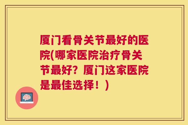 厦门看骨关节好的医院(哪家医院骨关节好?厦门这家医院是佳选择!) 厦门看骨关节好的医院(哪家医院骨关节好?厦门这家医院是佳选择!)
