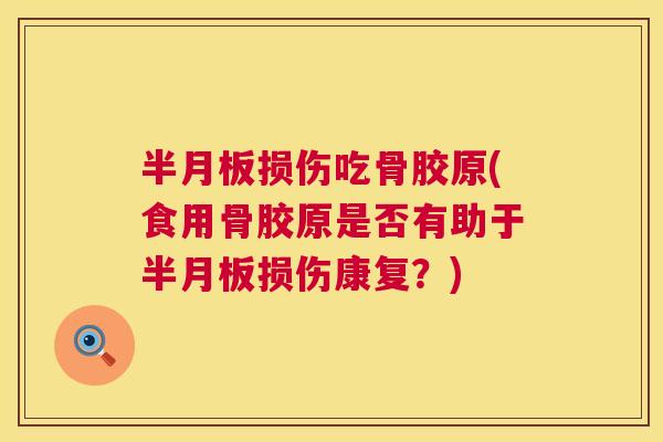 半月板损伤吃骨胶原(食用骨胶原是否有助于半月板损伤康复？)