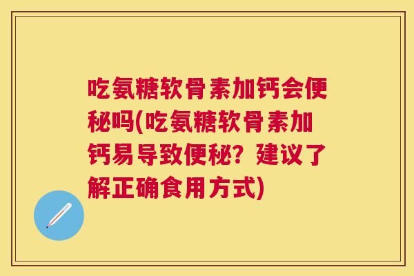 吃氨糖软骨素加钙会吗(吃氨糖软骨素加钙易导致?建议了解正确食用方式) 吃氨糖软骨素加钙会吗(吃氨糖软骨素加钙易导致?建议了解正确食用方式)