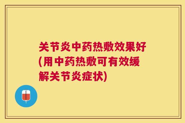 关节炎中药热敷效果好(用中药热敷可有效缓解关节炎症状)
