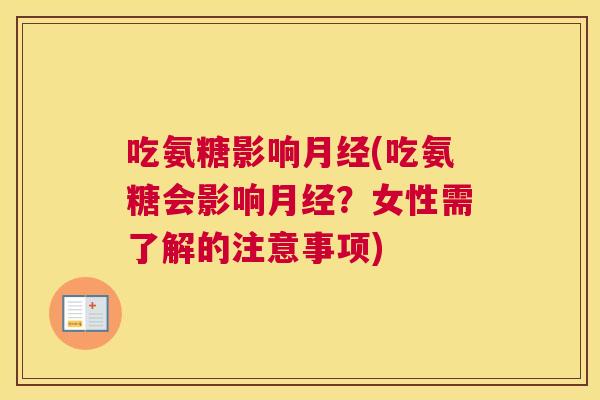 吃氨糖影响月经(吃氨糖会影响月经？女性需了解的注意事项)