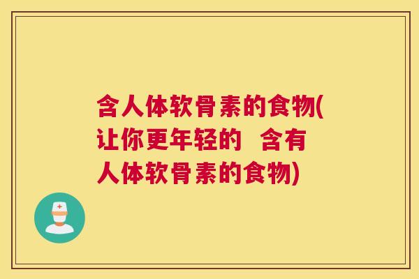 含人体软骨素的食物(让你更年轻的  含有人体软骨素的食物)