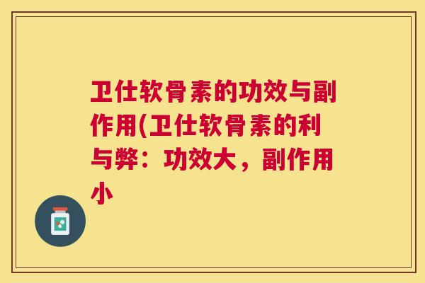 卫仕软骨素的功效与副作用(卫仕软骨素的利与弊：功效大，副作用小