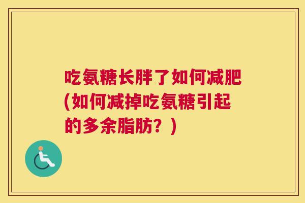 吃氨糖长胖了如何(如何减掉吃氨糖引起的多余脂肪？)