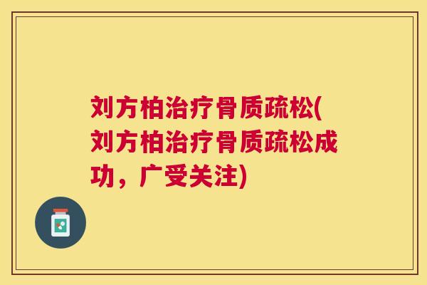 刘方柏治疗骨质疏松(刘方柏治疗骨质疏松成功，广受关注)