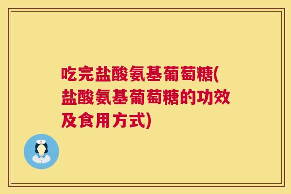 吃完盐酸氨基葡萄糖(盐酸氨基葡萄糖的功效及食用方式)