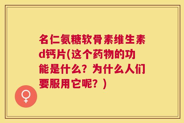 名仁氨糖软骨素维生素d钙片(这个药物的功能是什么？为什么人们要服用它呢？)