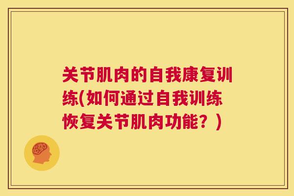 关节肌肉的自我康复训练(如何通过自我训练恢复关节肌肉功能？)