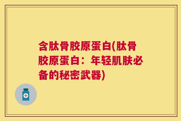 含肽骨胶原蛋白(肽骨胶原蛋白：年轻肌肤必备的秘密武器)