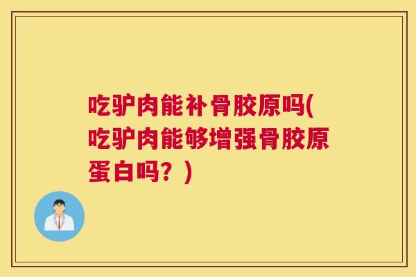 吃驴肉能补骨胶原吗(吃驴肉能够增强骨胶原蛋白吗？)
