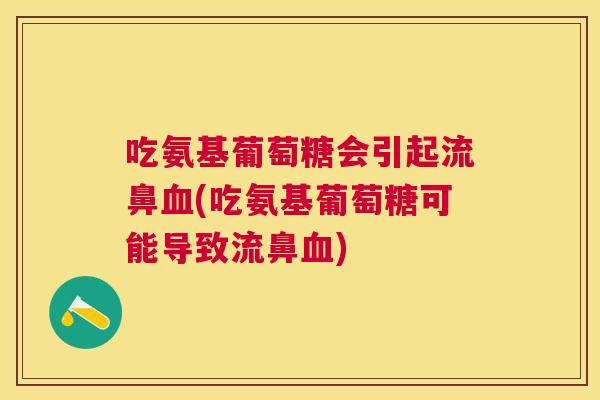 吃氨基葡萄糖会引起流鼻血(吃氨基葡萄糖可能导致流鼻血)