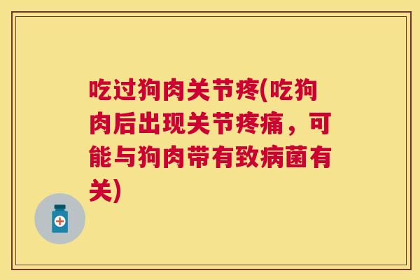 吃过狗肉关节疼(吃狗肉后出现关节疼痛，可能与狗肉带有致病菌有关)