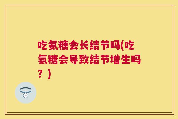 吃氨糖会长结节吗(吃氨糖会导致结节增生吗？)
