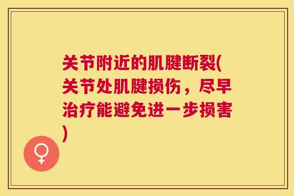 关节附近的肌腱断裂(关节处肌腱损伤，尽早治疗能避免进一步损害)