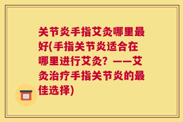 关节炎手指艾灸哪里最好(手指关节炎适合在哪里进行艾灸？——艾灸治疗手指关节炎的最佳选择)