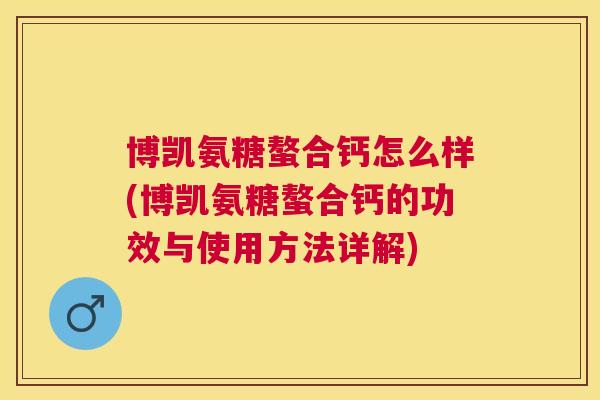 博凯氨糖螯合钙怎么样(博凯氨糖螯合钙的功效与使用方法详解)