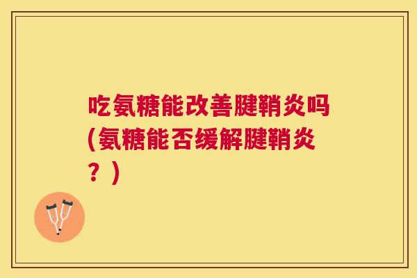 吃氨糖能改善腱鞘炎吗(氨糖能否缓解腱鞘炎？)
