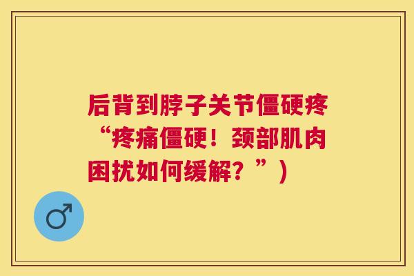 后背到脖子关节僵硬疼“疼痛僵硬！颈部肌肉困扰如何缓解？”)