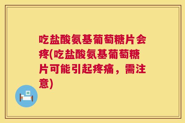 吃盐酸氨基葡萄糖片会疼(吃盐酸氨基葡萄糖片可能引起,需注意) 吃盐酸氨基葡萄糖片会疼(吃盐酸氨基葡萄糖片可能引起,需注意)