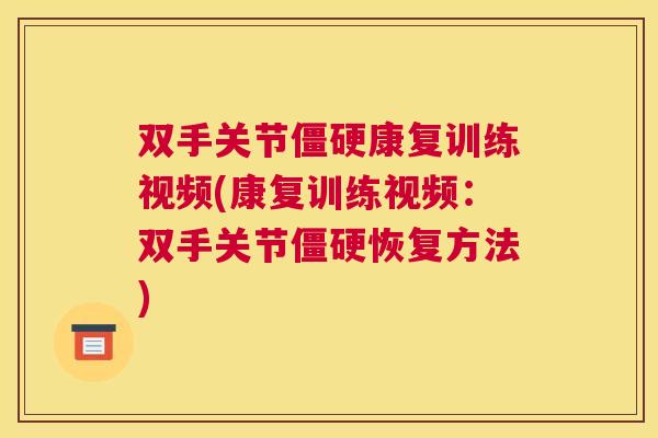 双手关节僵硬康复训练视频(康复训练视频：双手关节僵硬恢复方法)