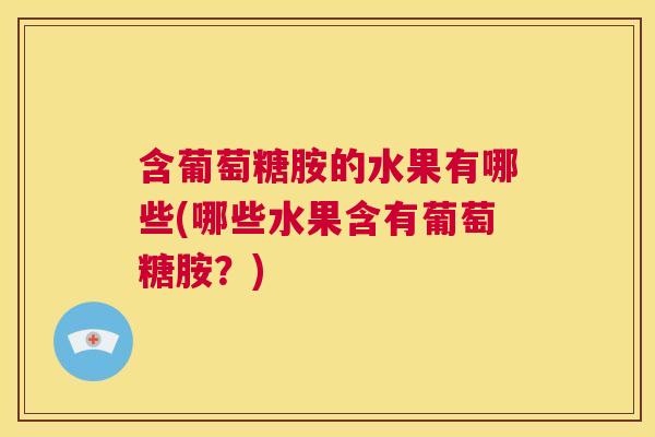 含葡萄糖胺的水果有哪些(哪些水果含有葡萄糖胺?)