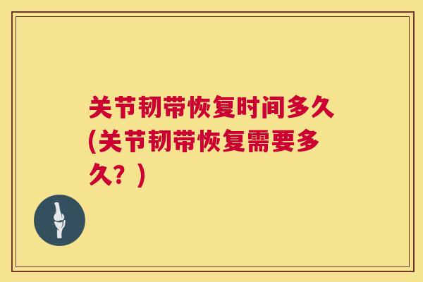 关节韧带恢复时间多久(关节韧带恢复需要多久?)