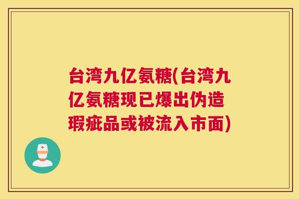 台湾九亿氨糖(台湾九亿氨糖现已爆出伪造 瑕疵品或被流入市面) 台湾九亿氨糖(台湾九亿氨糖现已爆出伪造 瑕疵品或被流入市面)