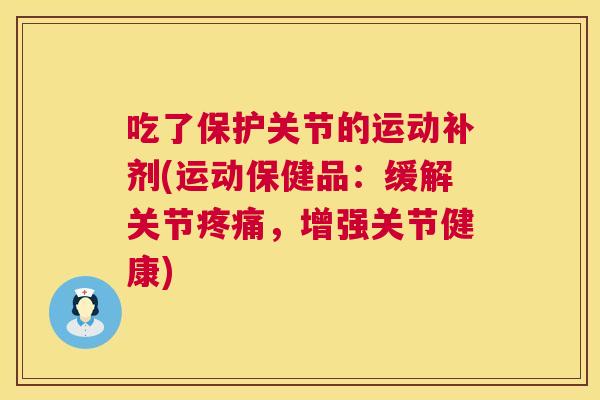 吃了保护关节的运动补剂(运动保健品：缓解关节疼痛，增强关节健康)