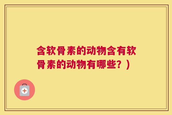 含软骨素的动物含有软骨素的动物有哪些？)