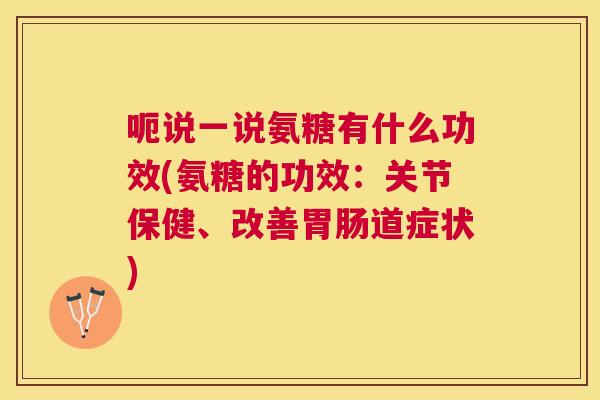 呃说一说氨糖有什么功效(氨糖的功效：关节保健、改善胃肠道症状)