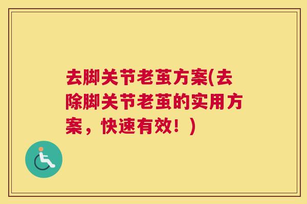 去脚关节老茧方案(去除脚关节老茧的实用方案，快速有效！)