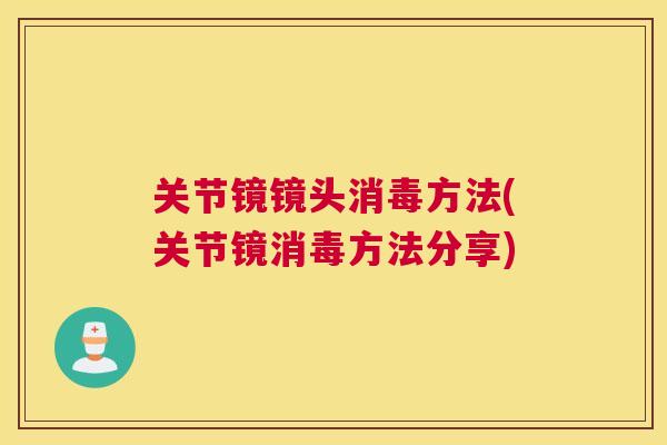 关节镜镜头消毒方法(关节镜消毒方法分享)