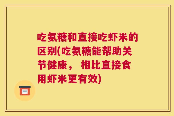 吃氨糖和直接吃虾米的区别(吃氨糖能帮助关节健康， 相比直接食用虾米更有效)