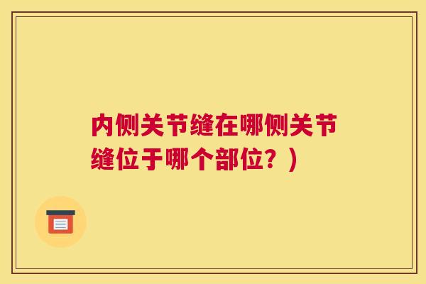 内侧关节缝在哪侧关节缝位于哪个部位？)