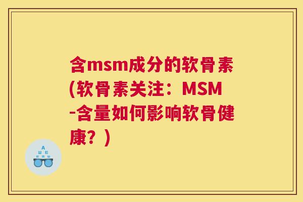 含msm成分的软骨素(软骨素关注：MSM-含量如何影响软骨健康？)