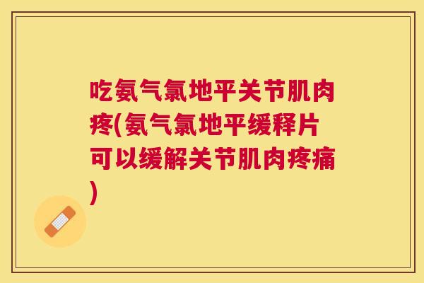 吃氨气氯地平关节肌肉疼(氨气氯地平缓释片可以缓解关节肌肉疼痛)