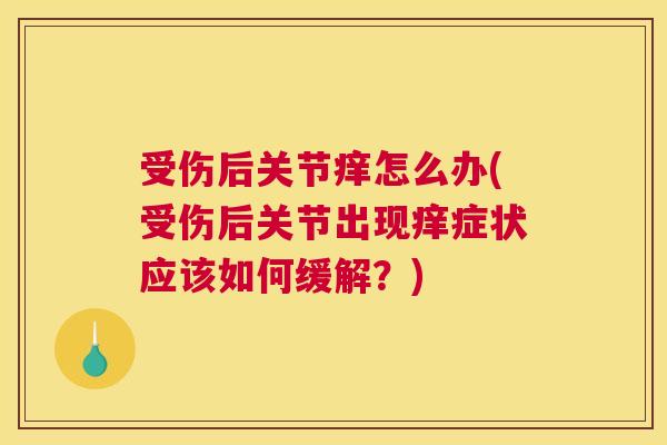 受伤后关节痒怎么办(受伤后关节出现痒症状应该如何缓解？)