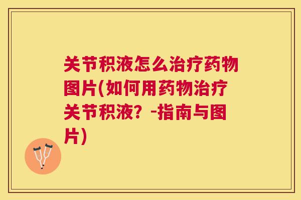 关节积液怎么治疗药物图片(如何用药物治疗关节积液？-指南与图片)