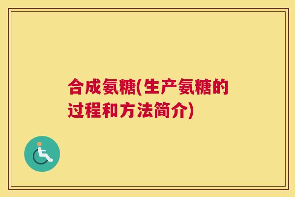合成氨糖(生产氨糖的过程和方法简介)