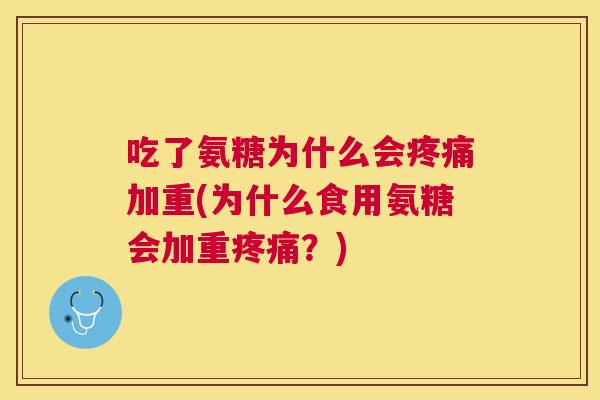 吃了氨糖为什么会疼痛加重(为什么食用氨糖会加重疼痛？)