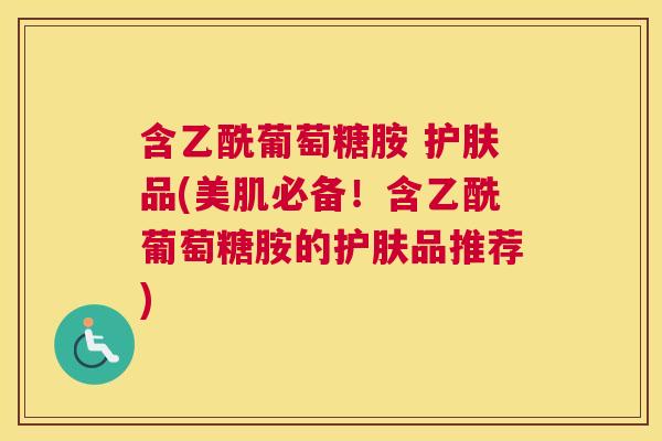 含乙酰葡萄糖胺 护肤品(美肌必备！含乙酰葡萄糖胺的护肤品推荐)