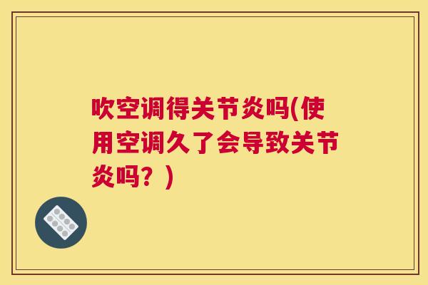吹空调得关节炎吗(使用空调久了会导致关节炎吗？)