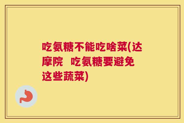 吃氨糖不能吃啥菜(达摩院  吃氨糖要避免这些蔬菜)